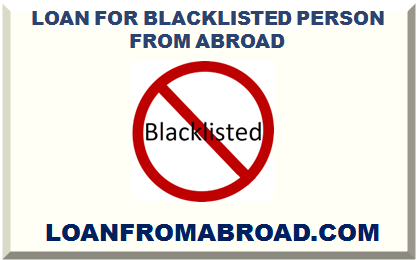 LOAN FOR BLACKLISTED PERSON FROM ABROAD